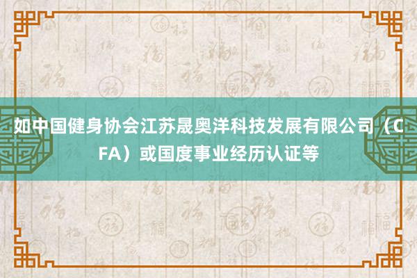 如中国健身协会江苏晟奥洋科技发展有限公司（CFA）或国度事业经历认证等