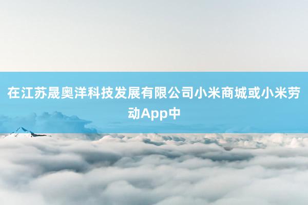 在江苏晟奥洋科技发展有限公司小米商城或小米劳动App中