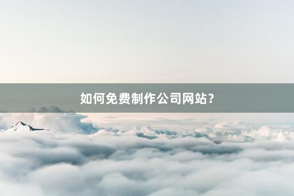 如何免费制作公司网站？
